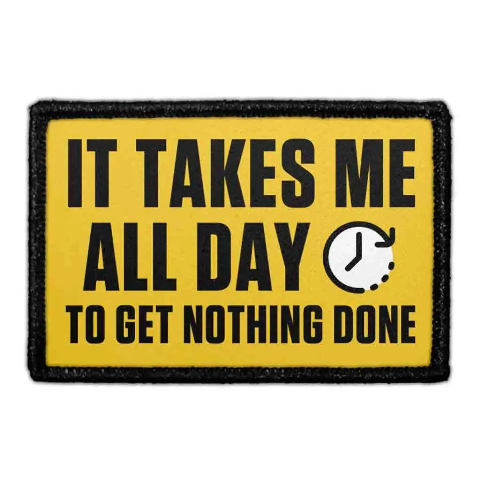 Pull Patch It Takes Me All Day To Get Nothing Done patch velcro
