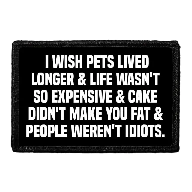 Pull Patch I Wish Pets Lived Longer & Life Wasn't So Expensive & Cake Didn't Make You Fat & People Weren't Idiots patch