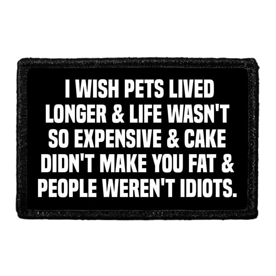 Pull Patch I Wish Pets Lived Longer & Life Wasn't So Expensive & Cake Didn't Make You Fat & People Weren't Idiots patch