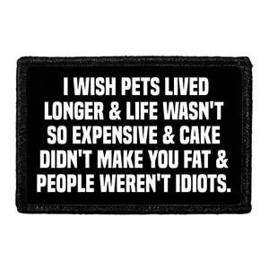 Pull Patch I Wish Pets Lived Longer & Life Wasn't So Expensive & Cake Didn't Make You Fat & People Weren't Idiots patch