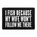 Pull Patch I Fish Because My Wife Won't Follow Me There patch velcro fiskeri