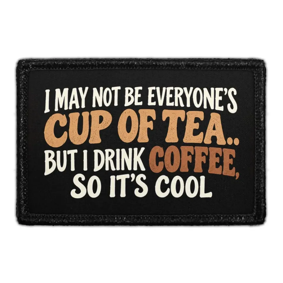 Pull Patch I May Not Be Everyone's Cup Of Tea But I Drink Coffee patch