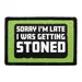 Pull Patch Sorry I'm Late Getting Stoned patch velcro
